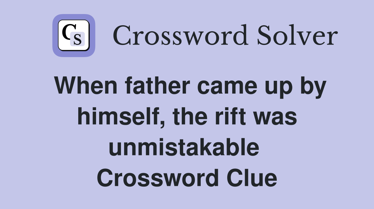 When father came up by himself, the rift was unmistakable  Crossword Clue