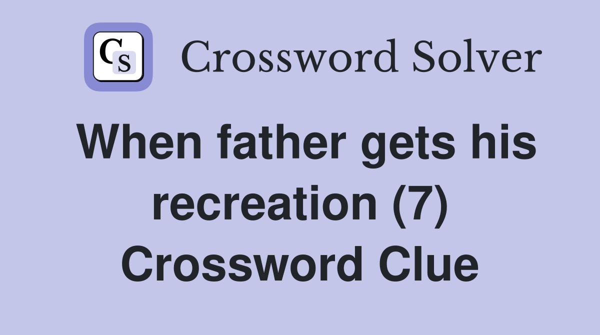 When father gets his recreation (7) Crossword Clue