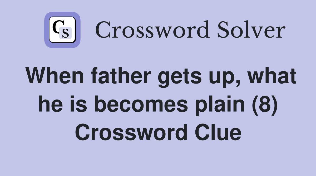 When father gets up, what he is becomes plain (8) Crossword Clue