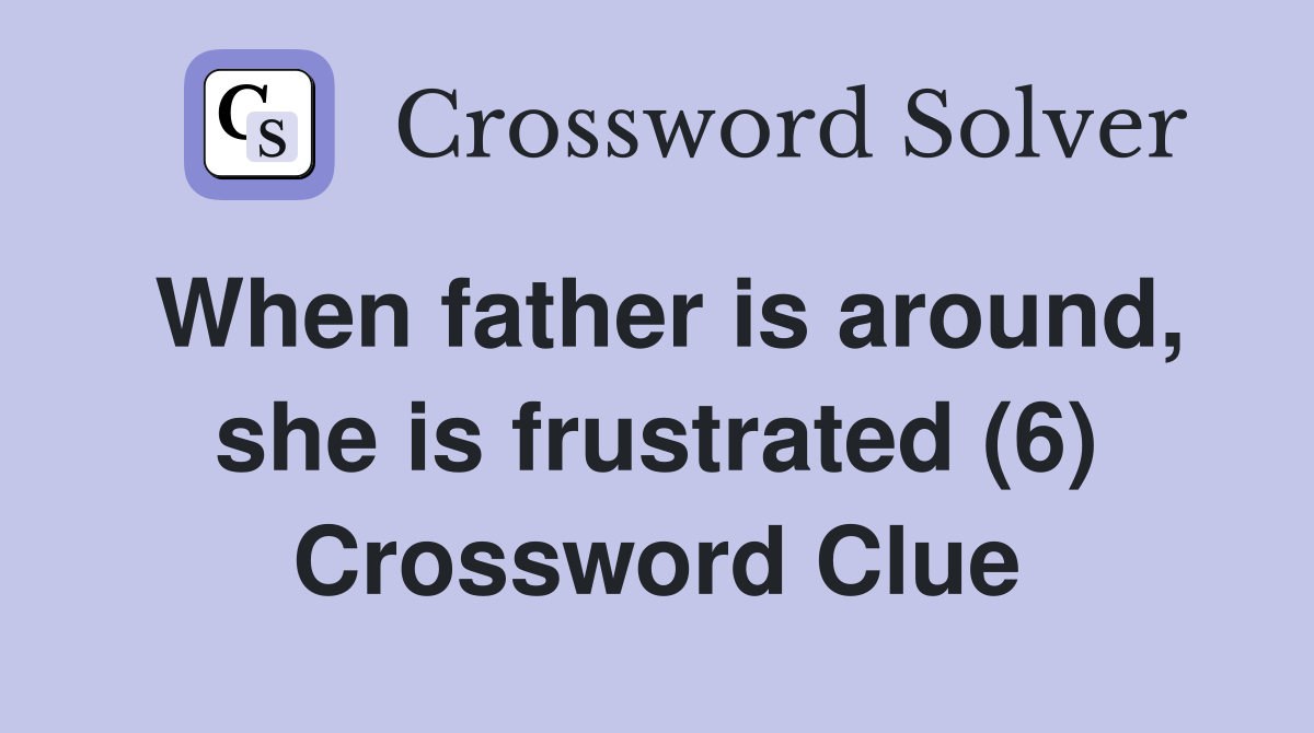 When father is around, she is frustrated (6) Crossword Clue