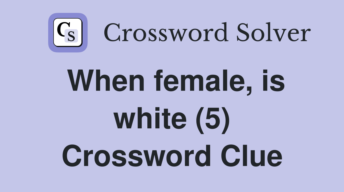 When female, is white (5) Crossword Clue