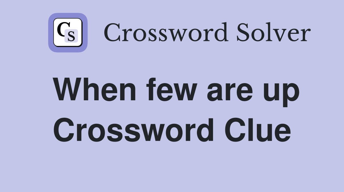When few are up Crossword Clue