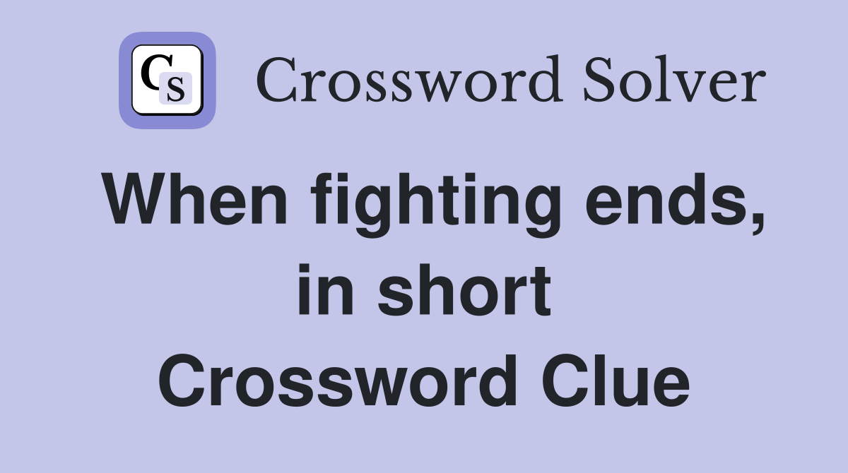 When fighting ends, in short Crossword Clue