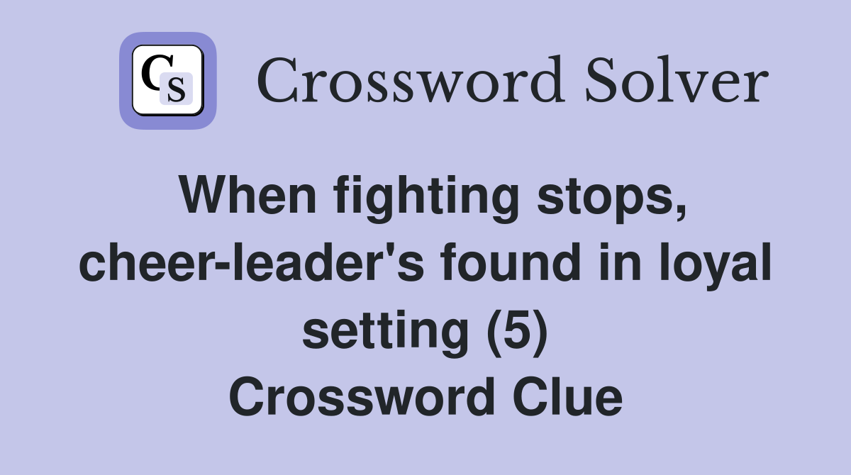 When fighting stops, cheer-leader's found in loyal setting (5) Crossword Clue