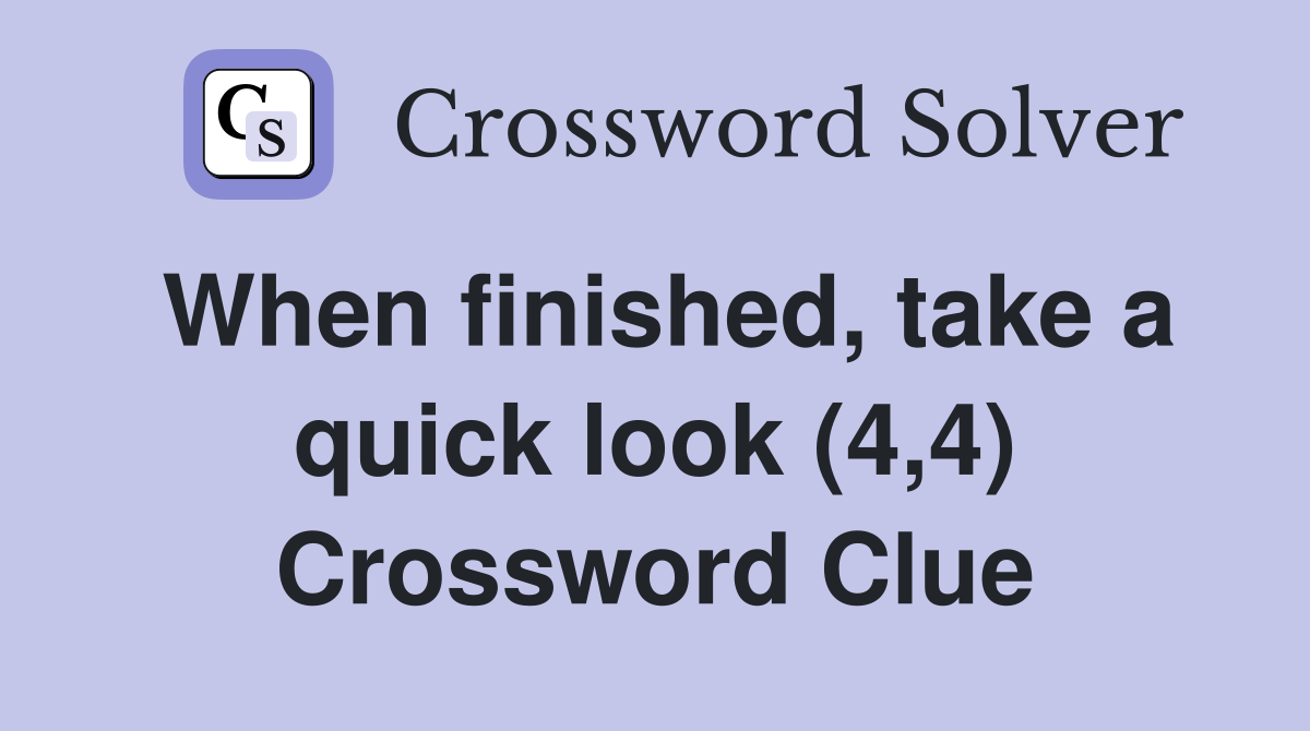 When finished, take a quick look (4,4) Crossword Clue