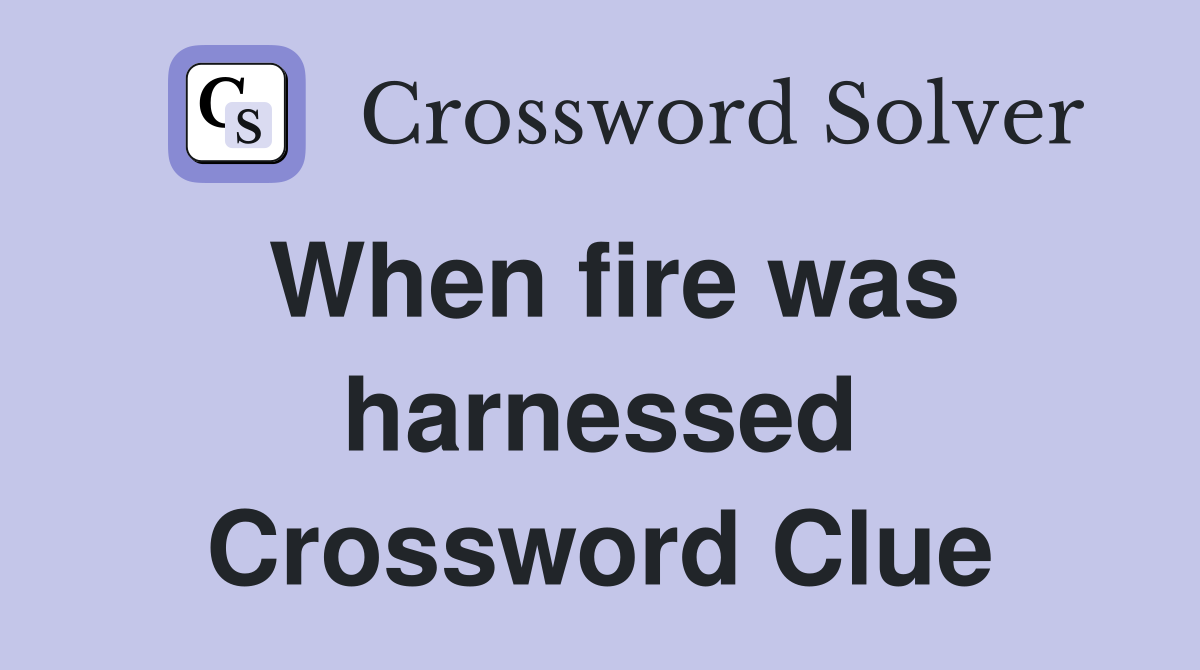 When fire was harnessed Crossword Clue