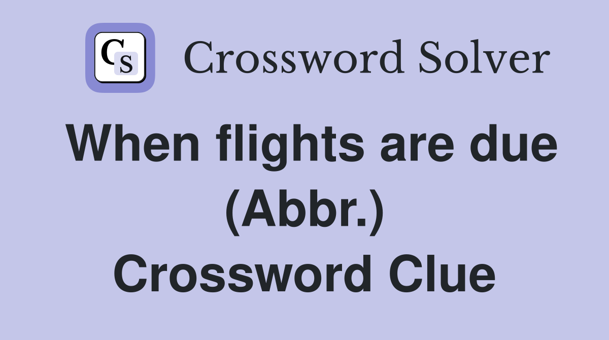 When flights are due (Abbr.) Crossword Clue