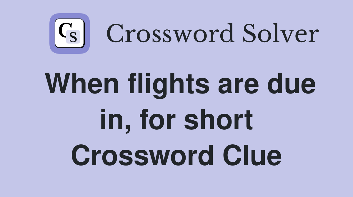 When flights are due in, for short Crossword Clue