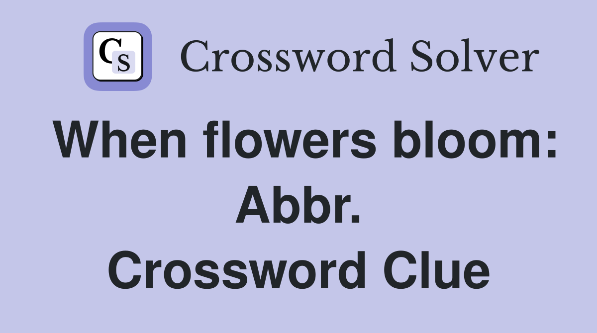 When flowers bloom: Abbr. Crossword Clue