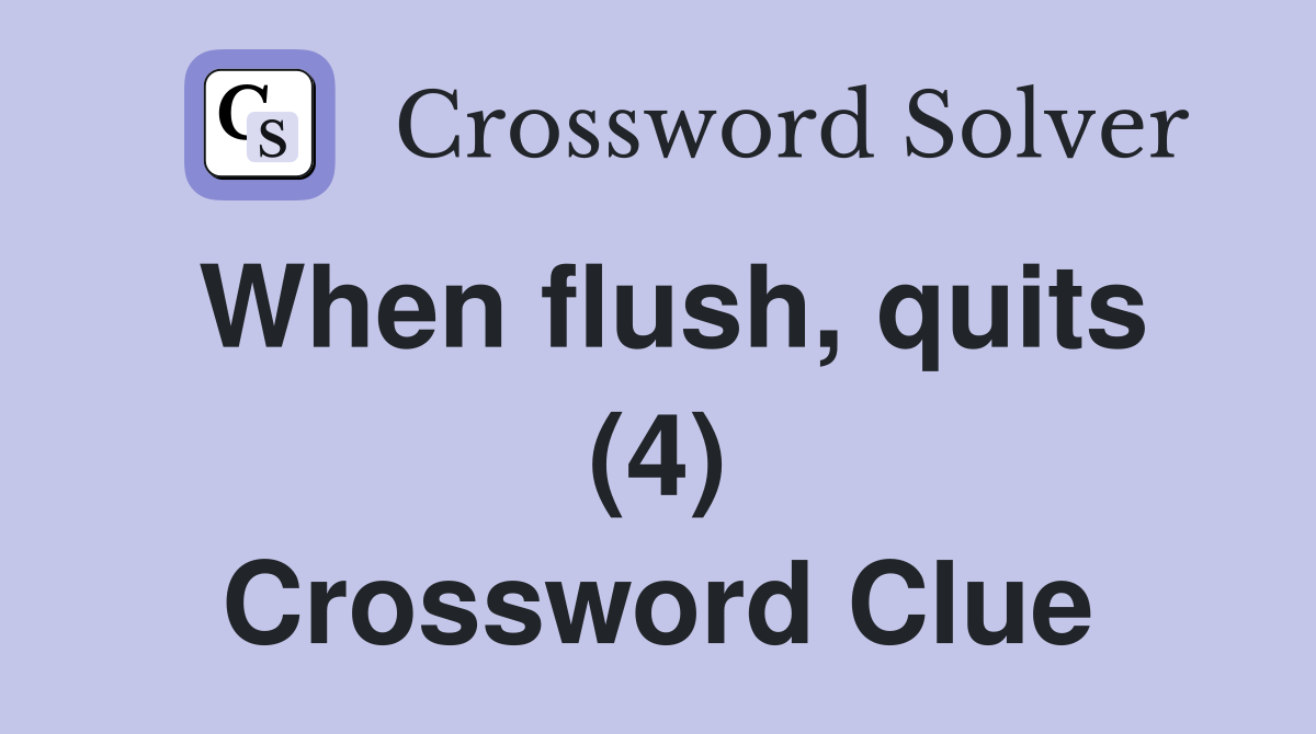 When flush, quits (4) Crossword Clue