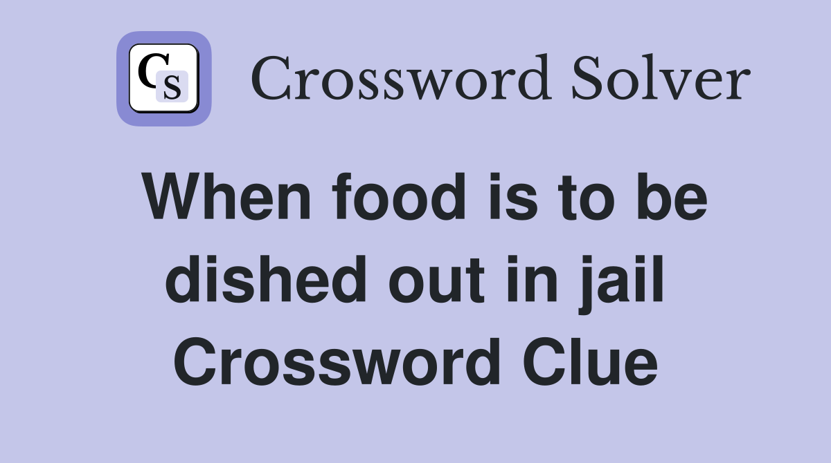 When food is to be dished out in jail Crossword Clue