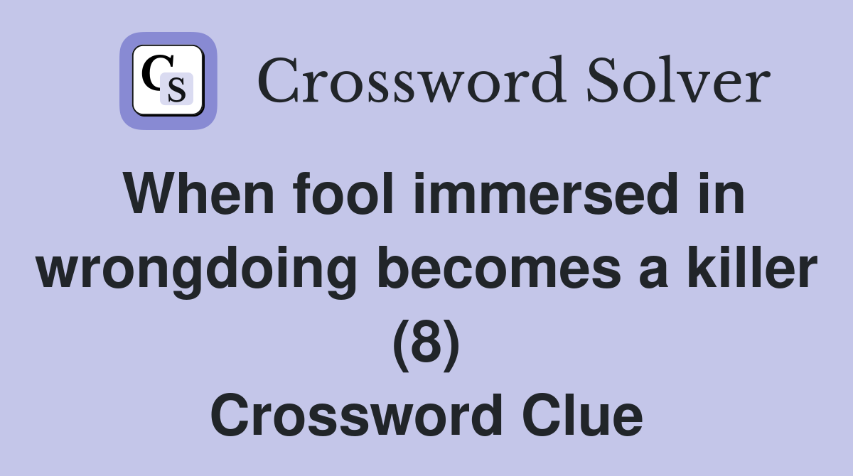 When fool immersed in wrongdoing becomes a killer (8) Crossword Clue