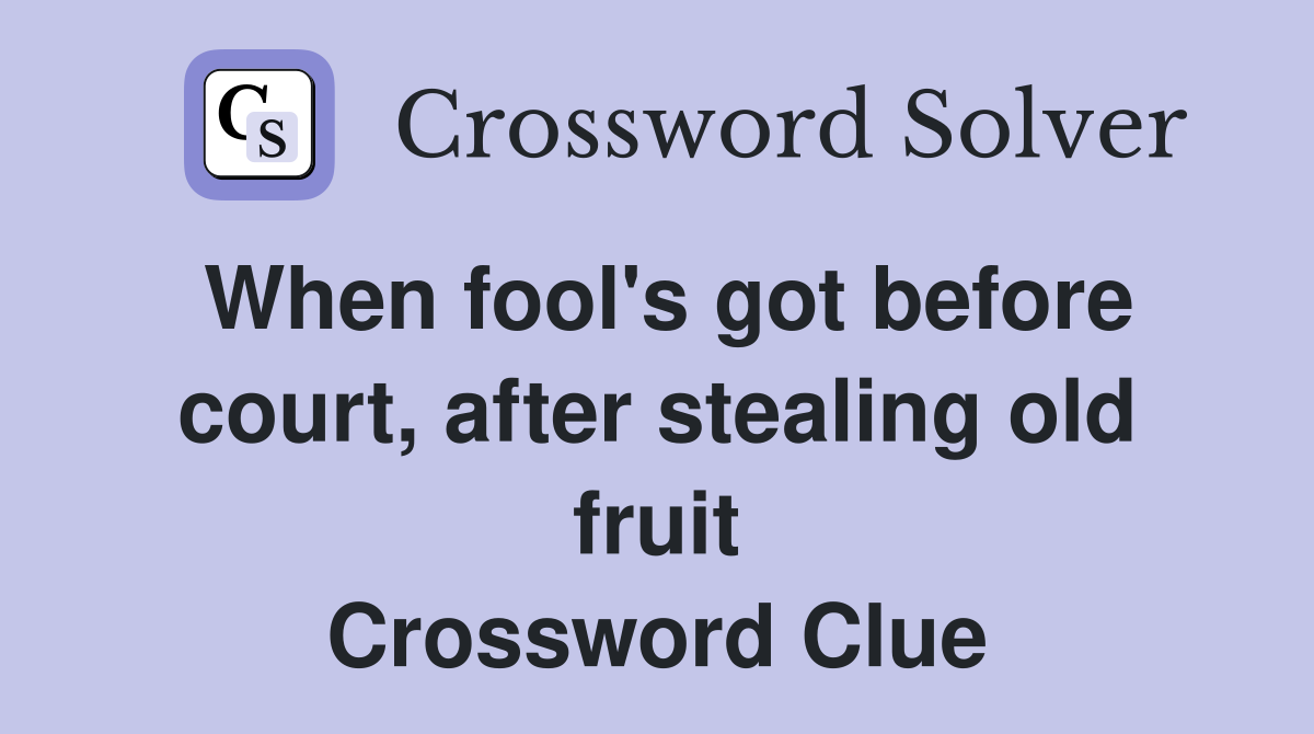 When fool's got before court, after stealing old fruit Crossword Clue