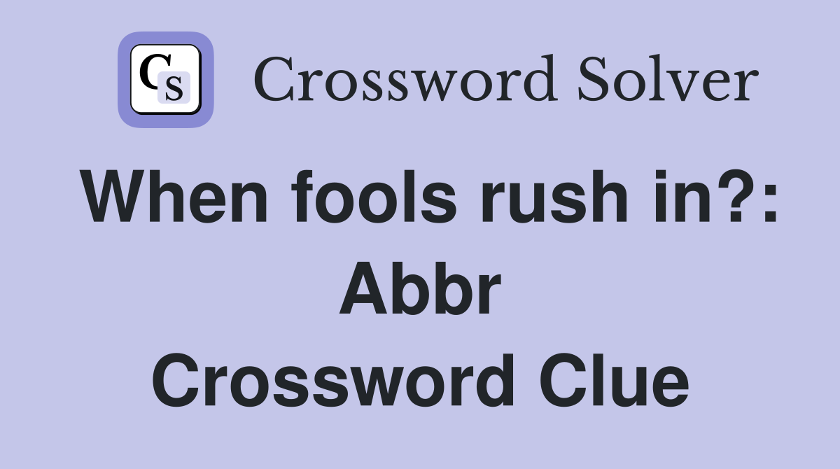 When fools rush in?: Abbr Crossword Clue