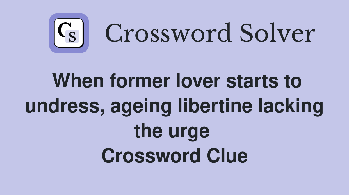 When former lover starts to undress, ageing libertine lacking the urge  Crossword Clue