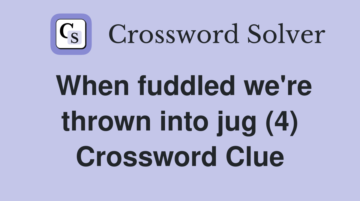 When fuddled we're thrown into jug (4) Crossword Clue