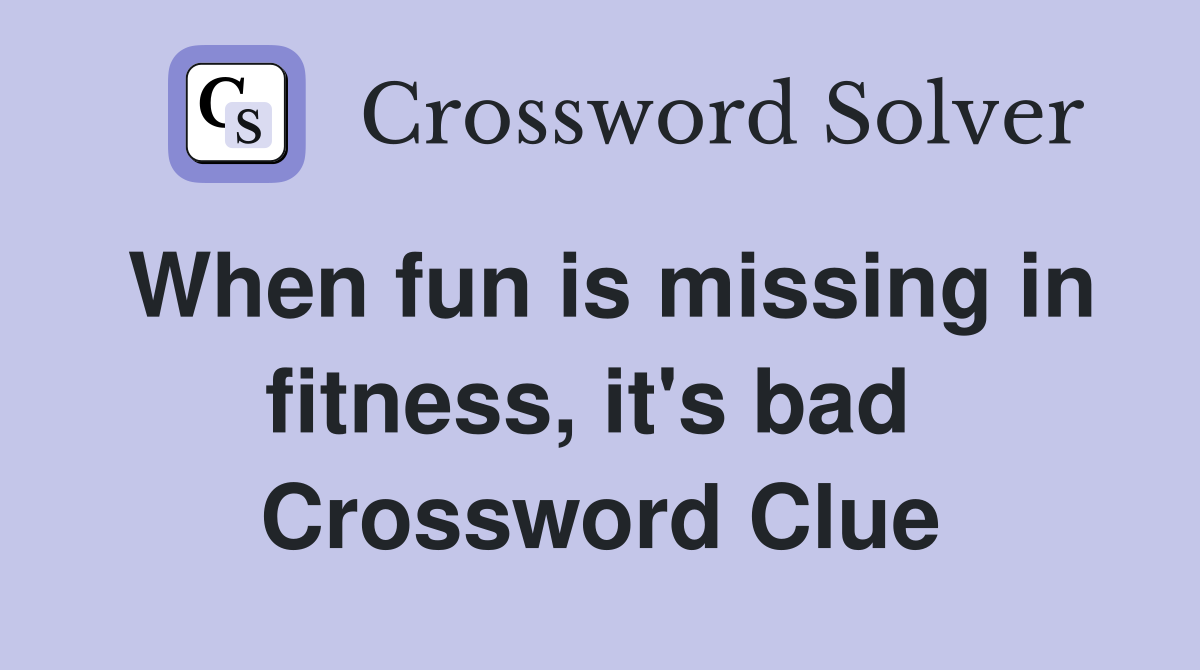 When fun is missing in fitness, it's bad  Crossword Clue