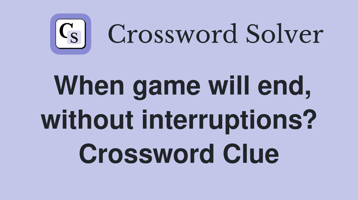 When game will end, without interruptions? Crossword Clue
