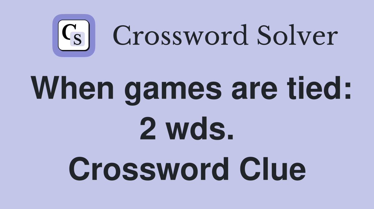 When games are tied: 2 wds. Crossword Clue