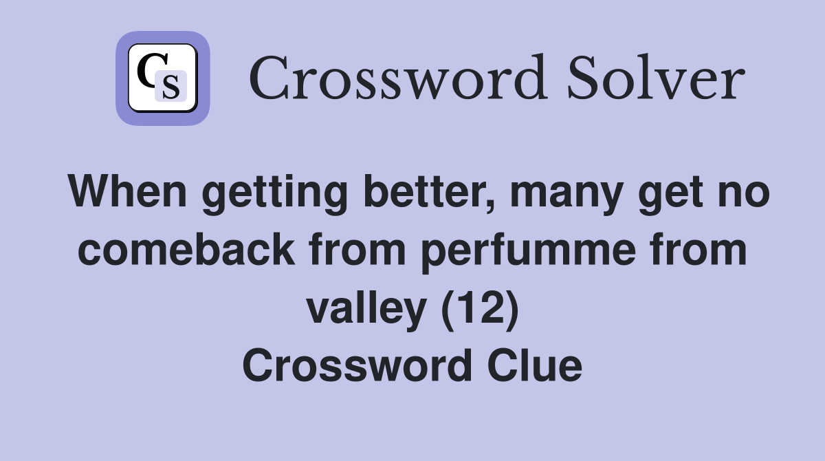 When getting better, many get no comeback from perfumme from valley (12) Crossword Clue