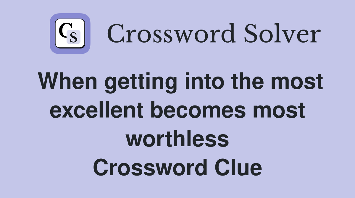 When getting into the most excellent becomes most worthless Crossword Clue