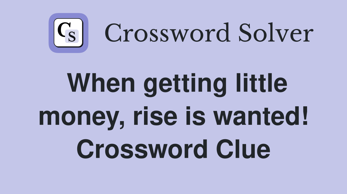 When getting little money, rise is wanted! Crossword Clue