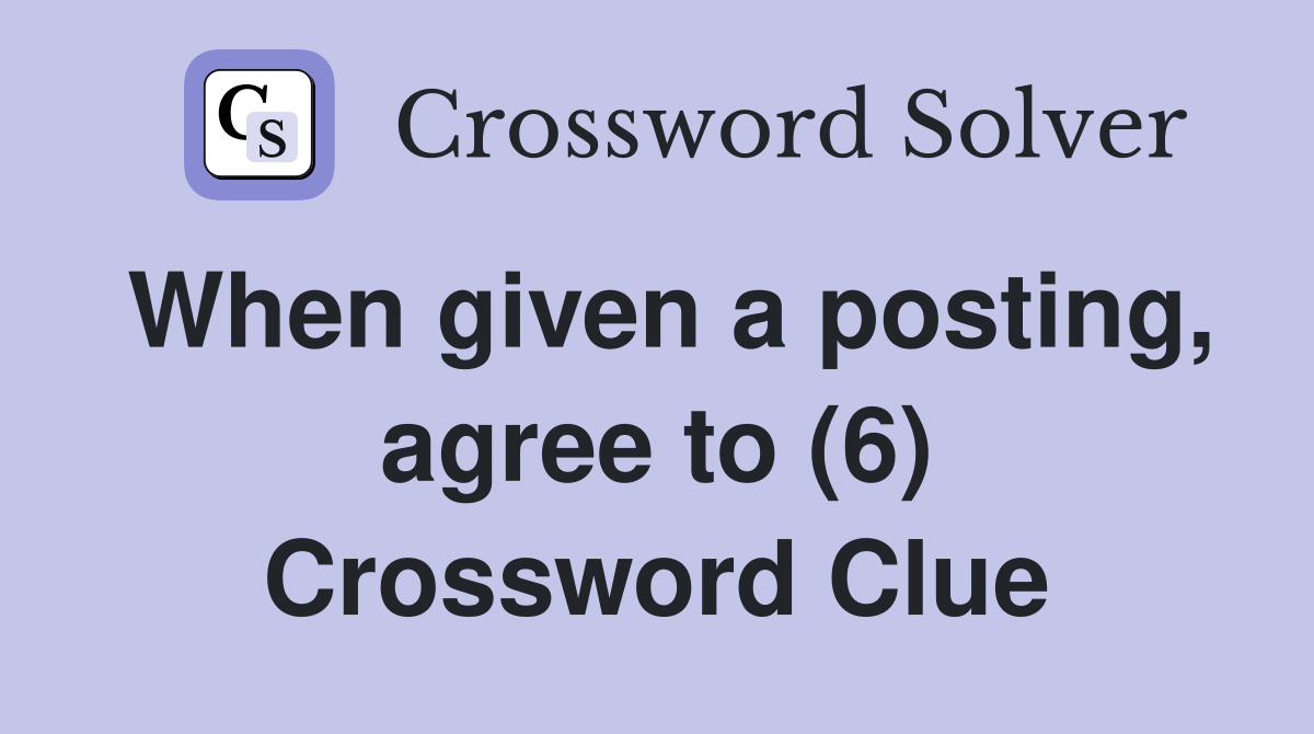 When given a posting, agree to (6) Crossword Clue