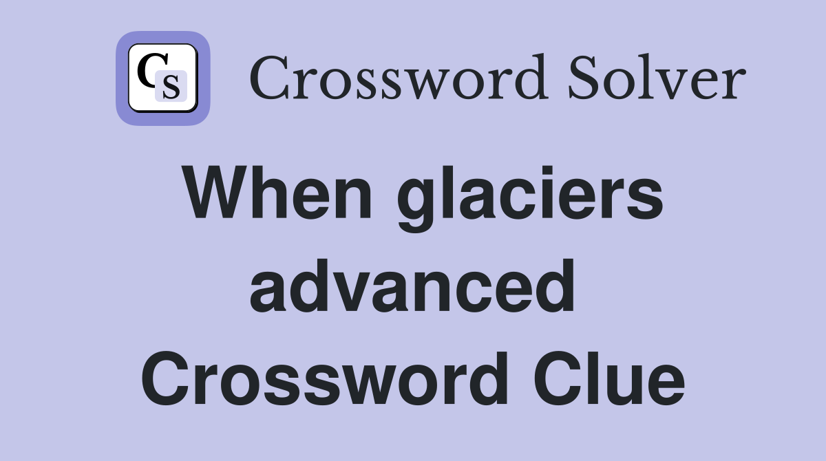 When glaciers advanced Crossword Clue