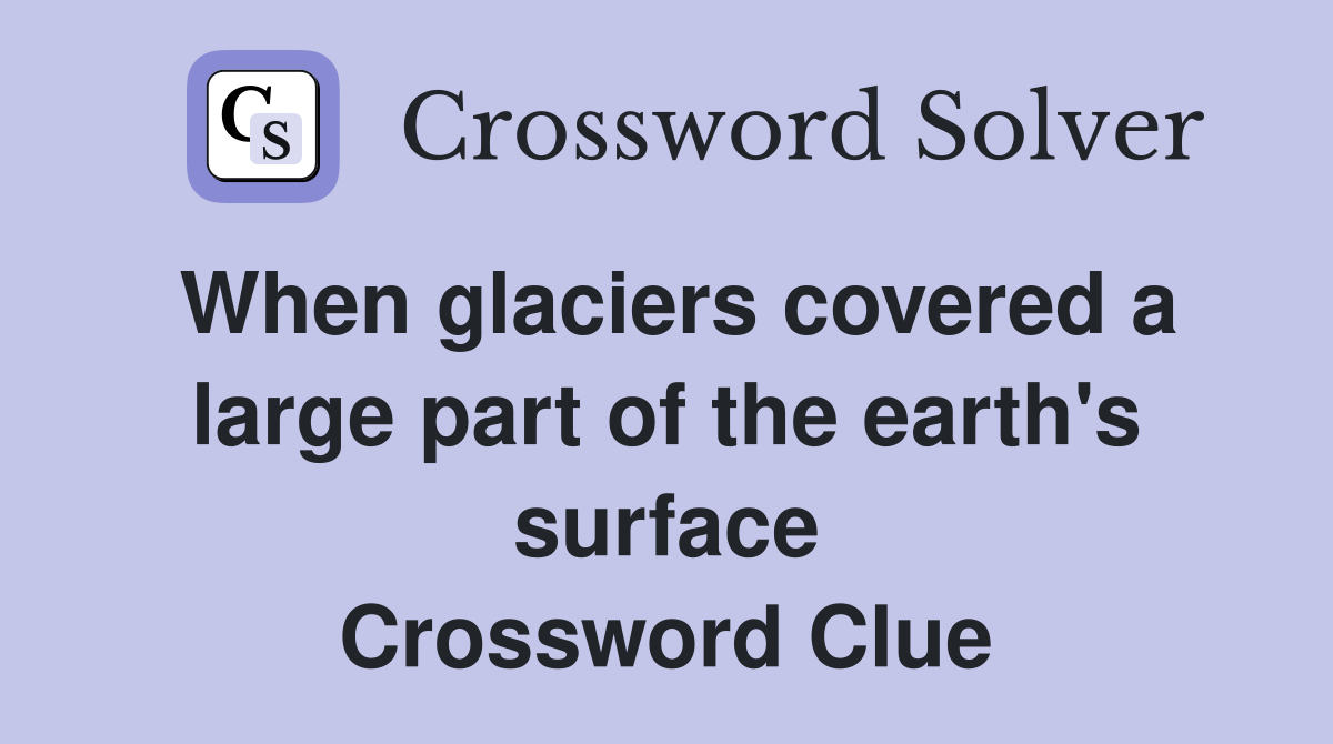 When glaciers covered a large part of the earth's surface Crossword Clue