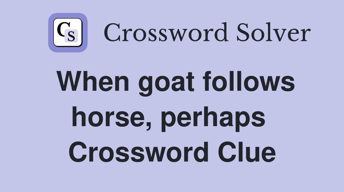 When goat follows horse, perhaps  Crossword Clue