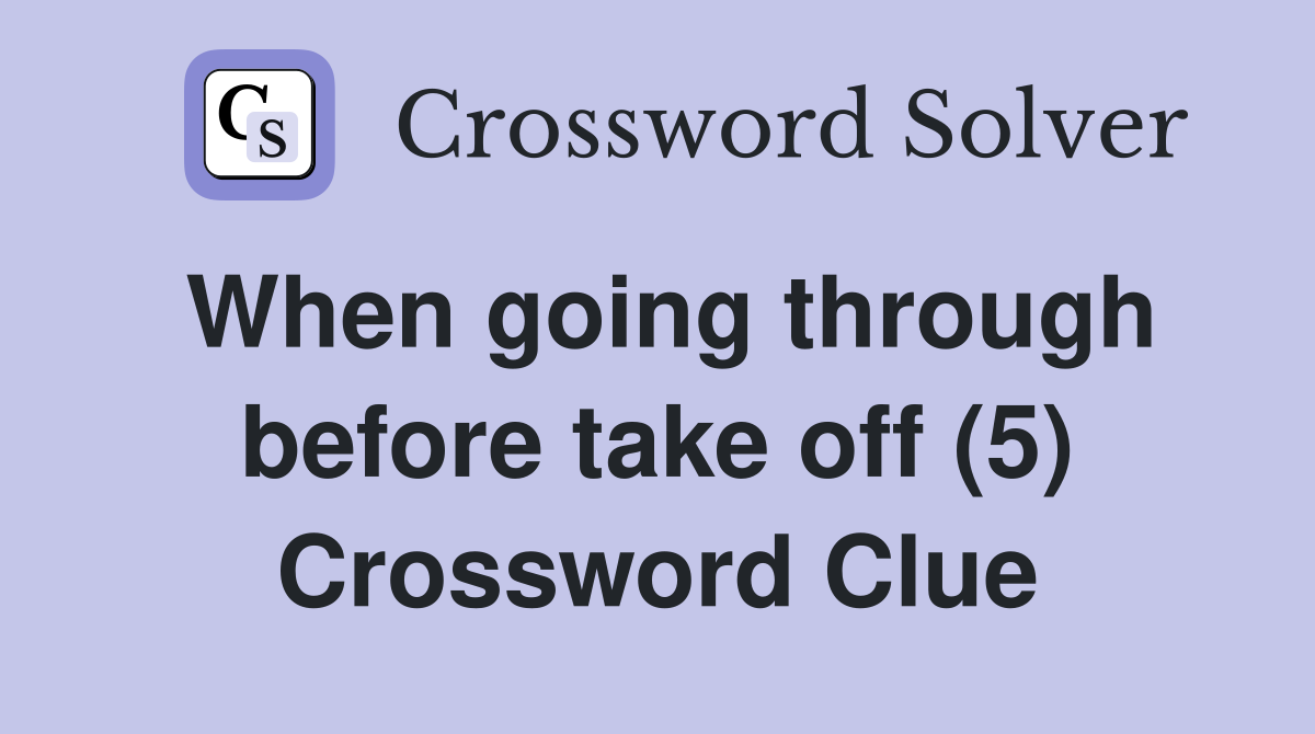 When going through before take off (5) Crossword Clue