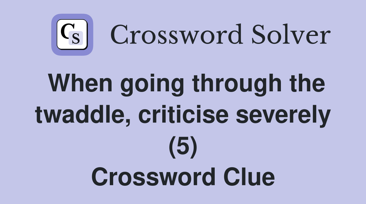 When going through the twaddle, criticise severely (5) Crossword Clue