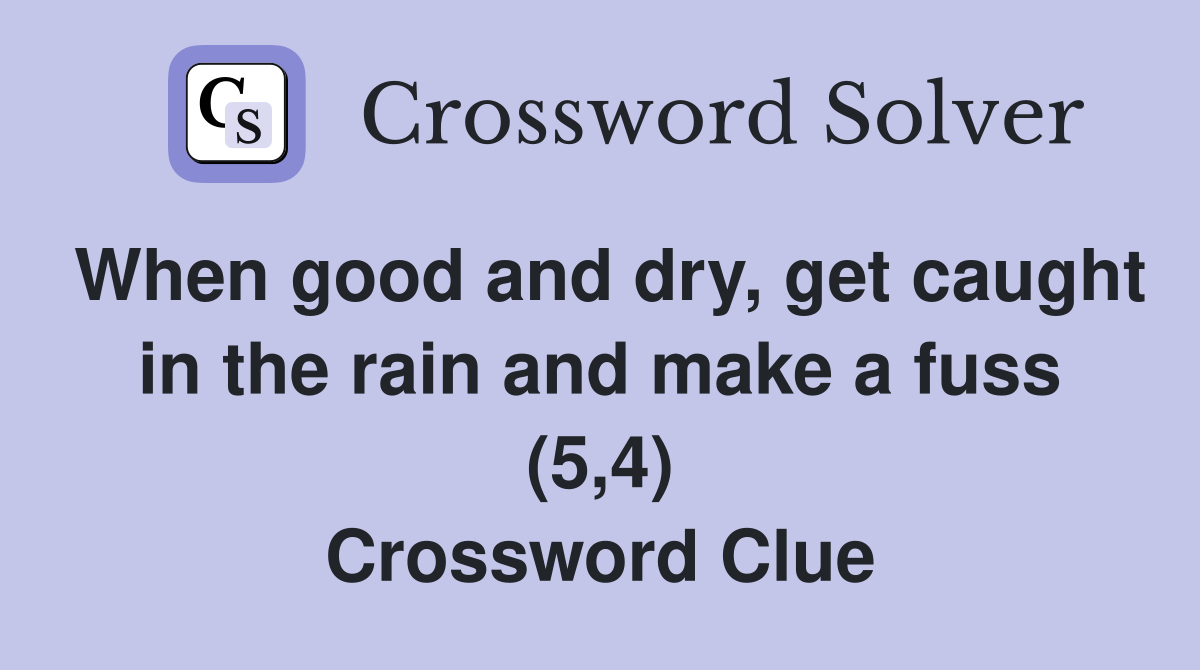 When good and dry, get caught in the rain and make a fuss (5,4) Crossword Clue