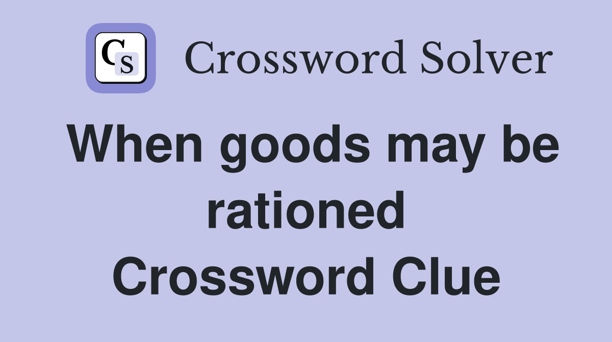 When goods may be rationed Crossword Clue