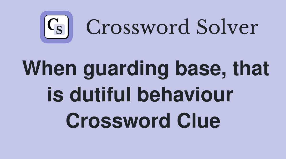When guarding base, that is dutiful behaviour  Crossword Clue