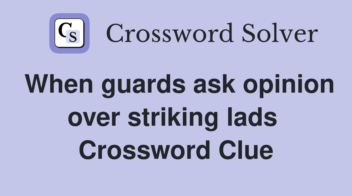 When guards ask opinion over striking lads  Crossword Clue