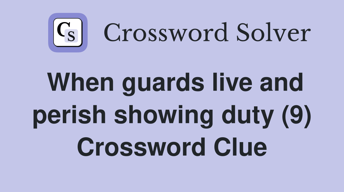 When guards live and perish showing duty (9) Crossword Clue