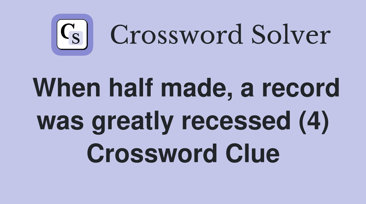 When half made, a record was greatly recessed (4) Crossword Clue