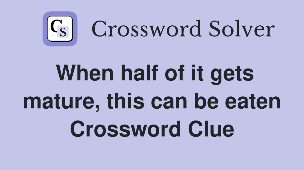 When half of it gets mature, this can be eaten Crossword Clue