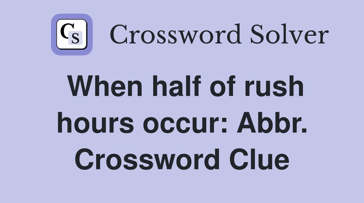 When half of rush hours occur: Abbr. Crossword Clue