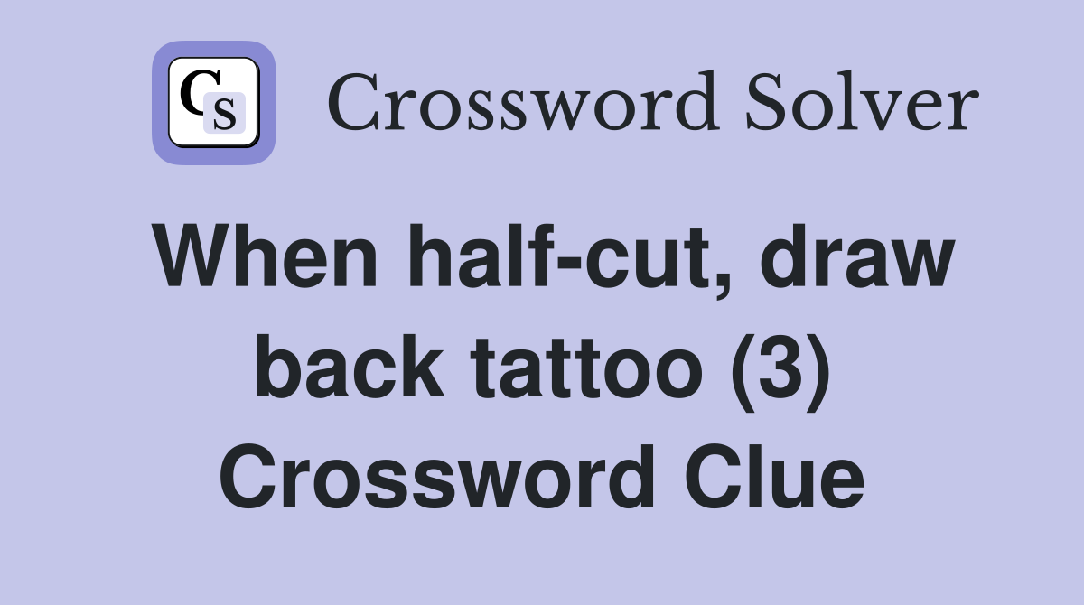 When half-cut, draw back tattoo (3) Crossword Clue