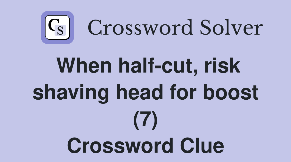 When half-cut, risk shaving head for boost (7) Crossword Clue