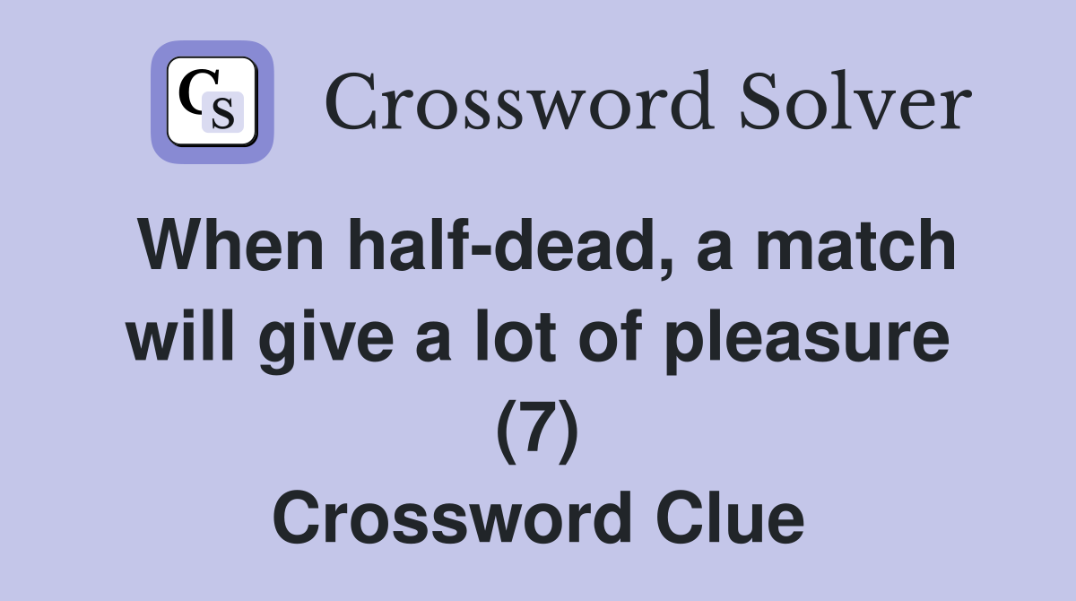 When half-dead, a match will give a lot of pleasure (7) Crossword Clue