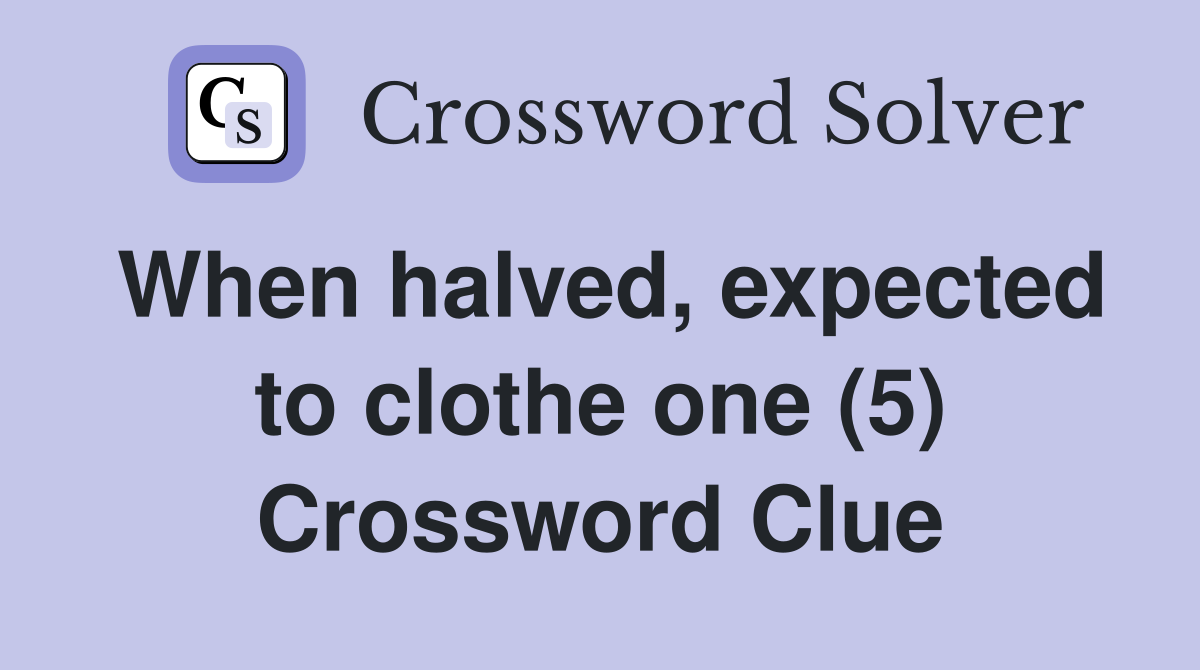When halved, expected to clothe one (5) Crossword Clue