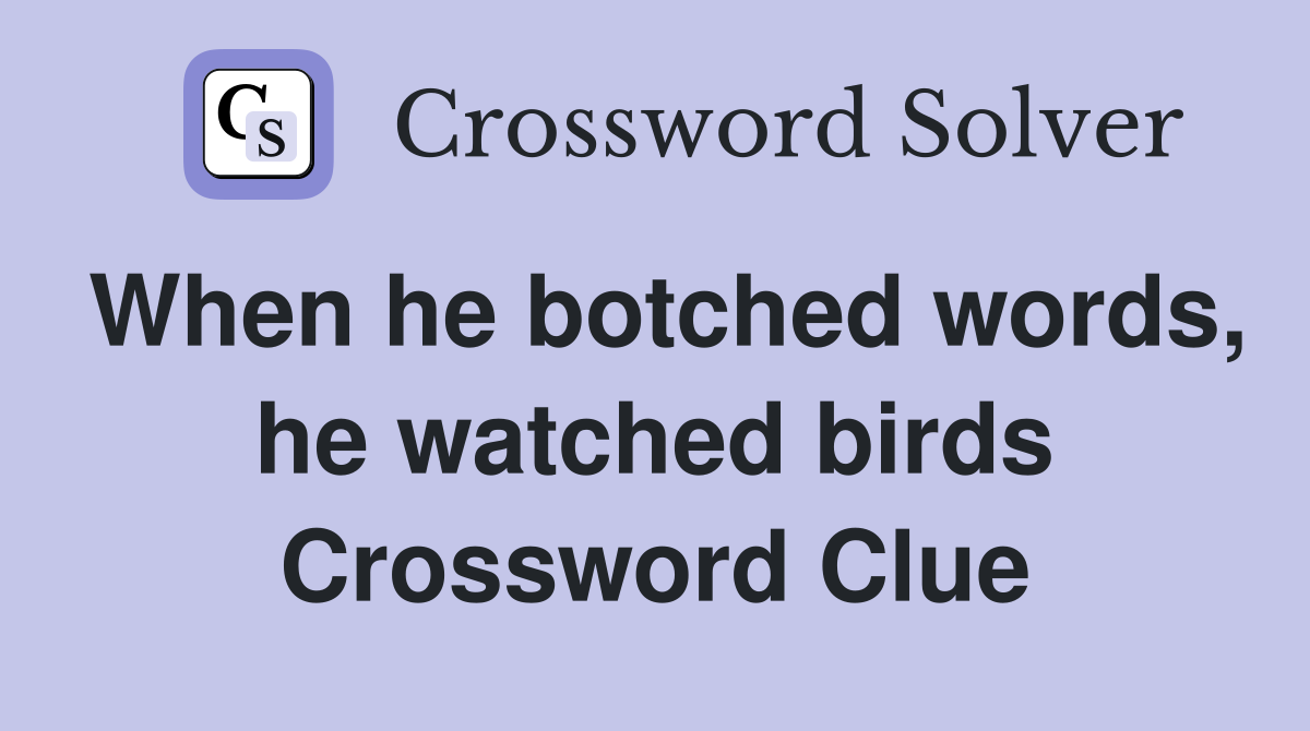 When he botched words, he watched birds Crossword Clue