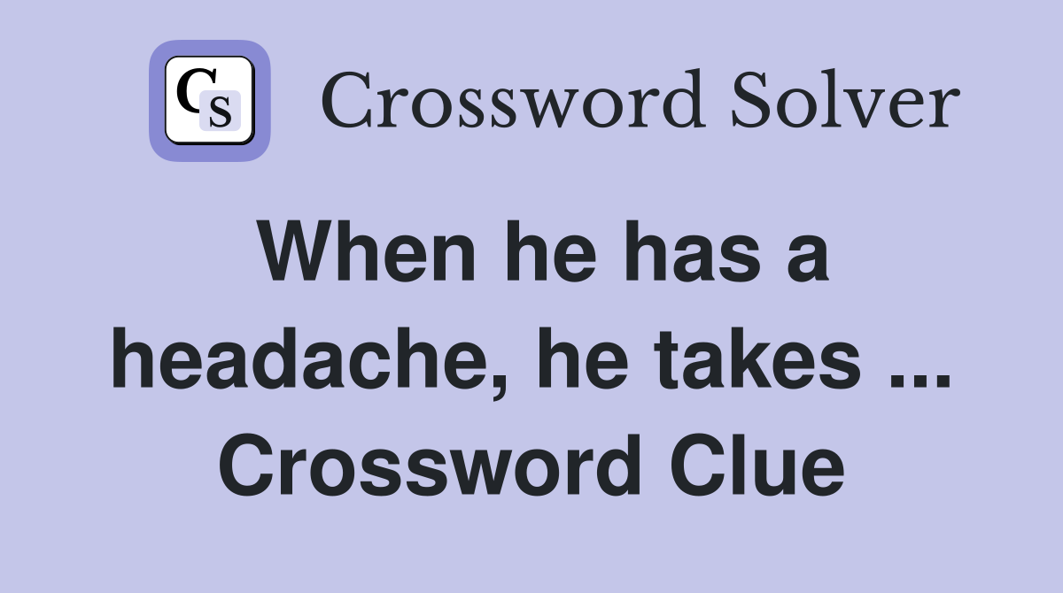 When he has a headache, he takes ... Crossword Clue