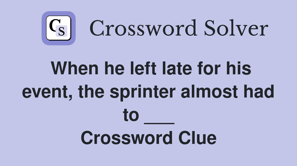 When he left late for his event, the sprinter almost had to ___ Crossword Clue