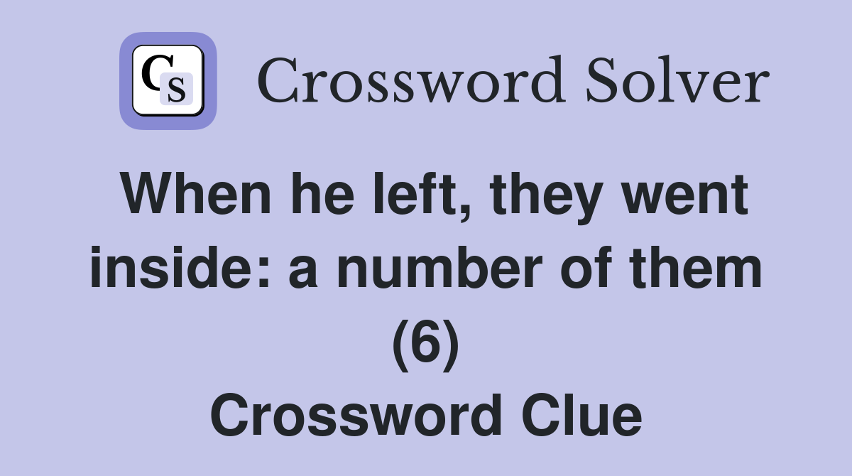 When he left, they went inside: a number of them (6) Crossword Clue