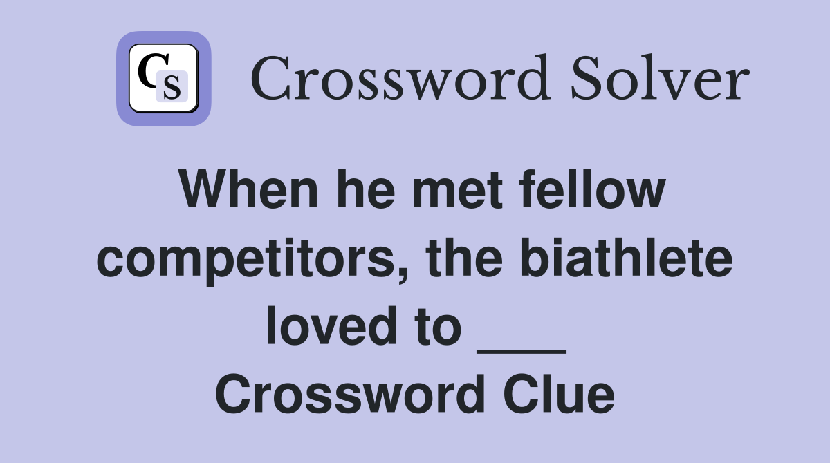 When he met fellow competitors, the biathlete loved to ___ Crossword Clue