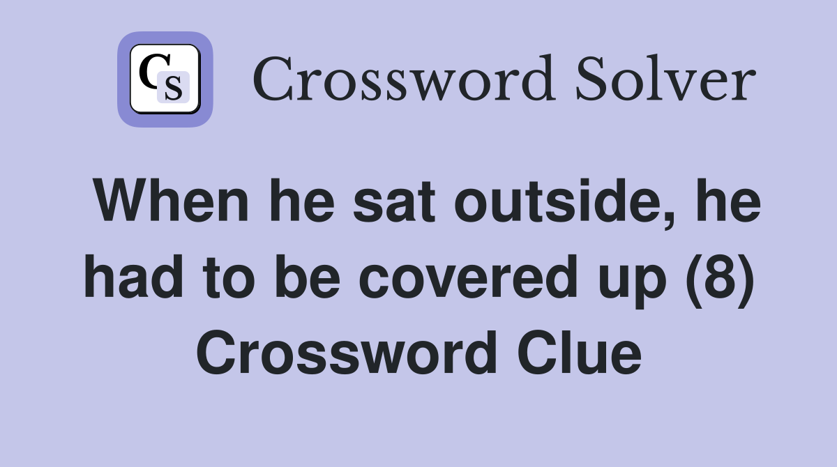 When he sat outside, he had to be covered up (8) Crossword Clue
